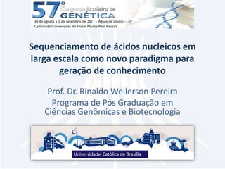 Sequenciamento de ácidos nucleicos em larga escala como novo paradigma para geração de conhecimento Prof. Dr. Rinaldo Wellerson Pereira Programa de Pós Graduação em Ciências Genômicas e Biotecnologia 