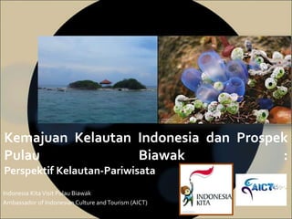 Indonesia KitaVisit Pulau Biawak
Ambassador of Indonesian Culture andTourism (AICT)
Kemajuan Kelautan Indonesia dan Prospek
Pulau Biawak :
Perspektif Kelautan-Pariwisata
 