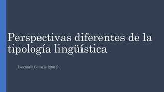 Perspectivas diferentes de la
tipología lingüística
Bernard Comrie (2001)
 