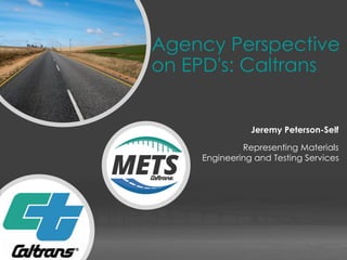 Materials Engineering and Testing Services
Agency Perspective
on EPD's: Caltrans
Jeremy Peterson-Self
Representing Materials
Engineering and Testing Services
 