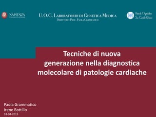 Paola Grammatico
Irene Bottillo
18-04-2015
Tecniche di nuova
generazione nella diagnostica
molecolare di patologie cardiache
 