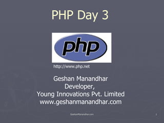 PHP Day 3  Geshan Manandhar Developer,  Young Innovations Pvt. Limited www.geshanmanandhar.com http://www.php.net 