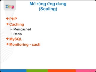 Mở rộng ứng dụng
                   (Scaling)

 PHP
 Caching
  – Memcached
  – Redis
 MySQL
 Monitoring   - cacti




                                  11
 