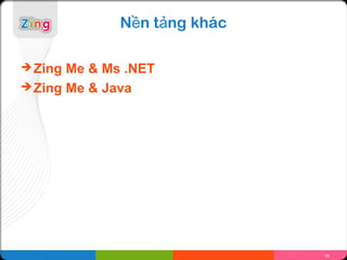 Nền tảng khác

 Zing Me & Ms .NET
 Zing Me & Java




                              18
 