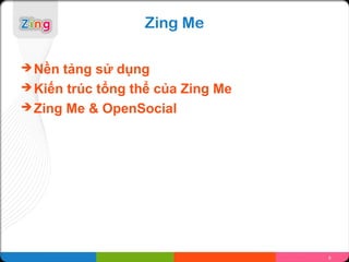 Zing Me

 Nền tảng sử dụng
 Kiến trúc tổng thể của Zing Me
 Zing Me & OpenSocial




                                   6
 