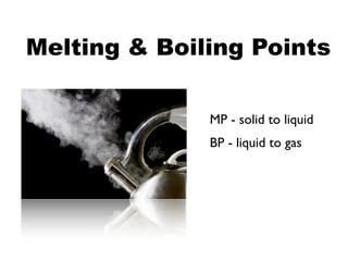 Melting & Boiling Points

              MP - solid to liquid
              BP - liquid to gas
 