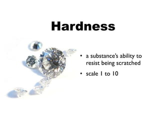 Hardness

   • a substance’s ability to
     resist being scratched
   • scale 1 to 10
 