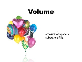 Volume


    amount of space a
    substance ﬁlls
 