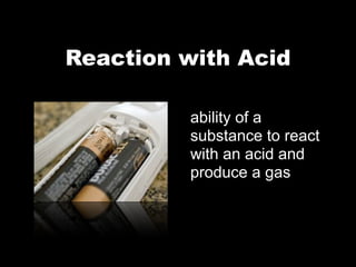 Reaction with Acid

         ability of a
         substance to react
         with an acid and
         produce a gas
 
