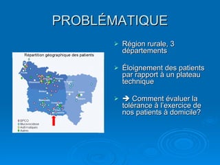 PROBL É MATIQUE <ul><li>Région rurale, 3 départements </li></ul><ul><li>Éloignement des patients par rapport à un plateau ...