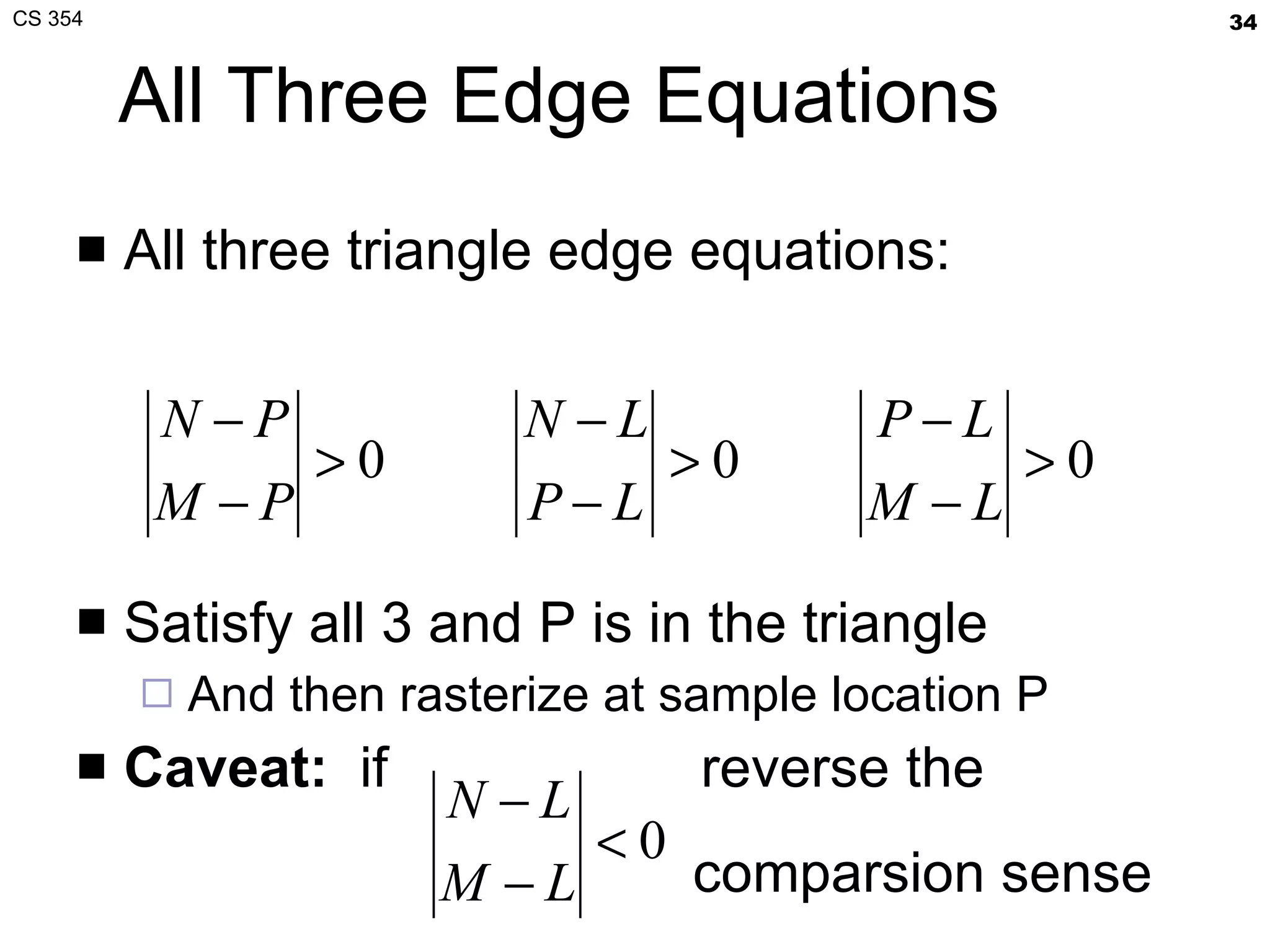 All Three Edge Equations All three triangle edge equations: Satisfy all 3 and P is in the triangle And then rasterize at sample location P Caveat:   if  reverse the  comparsion sense 