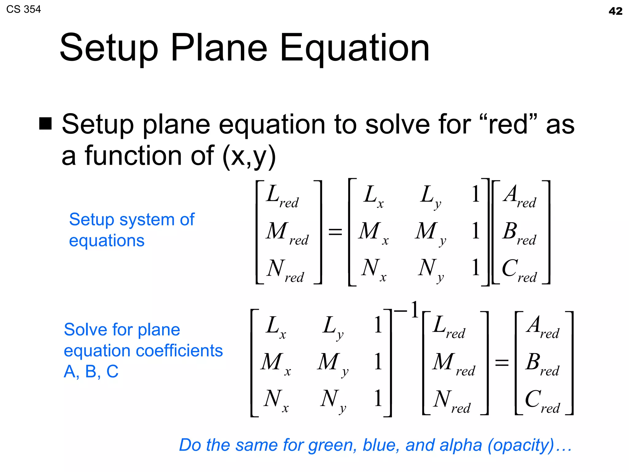 Setup Plane Equation Setup plane equation to solve for “red” as a function of (x,y) Setup system of equations Solve for plane equation coefficients A, B, C Do the same for green, blue, and alpha (opacity)… 