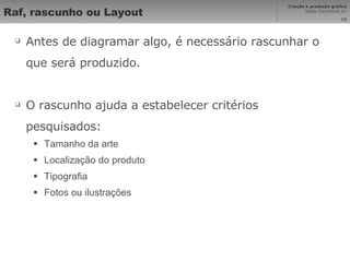 Raf, rascunho ou Layout Antes de diagramar algo, é necessário rascunhar o que será produzido. O rascunho ajuda a estabelecer critérios pesquisados: Tamanho da arte Localização do produto Tipografia Fotos ou ilustrações 