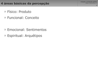 4 áreas básicas da percepção  Físico: Produto Funcional: Conceito Emocional: Sentimentos Espiritual: Arquétipos 