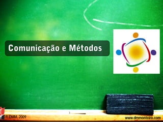 Comunicação e Métodos




© DMM, 2009              www.dmmonteiro.com
 