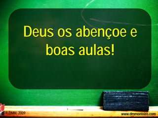 Deus os abençoe e
            boas aulas!


© DMM, 2009            www.dmmonteiro.com
 