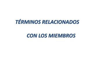 TÉRMINOS RELACIONADOS
CON LOS MIEMBROS
 