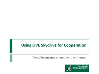 Using LIVE Skydrive for Cooperation
Word documents shared on the Internet
 