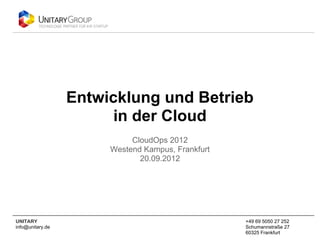 Entwicklung und Betrieb
                        in der Cloud
                            CloudOps 2012
                       Westend Kampus, Frankfurt
                              20.09.2012




UNITARY                                            +49 69 5050 27 252
info@unitary.de                                    Schumannstraße 27
                                                   60325 Frankfurt
 