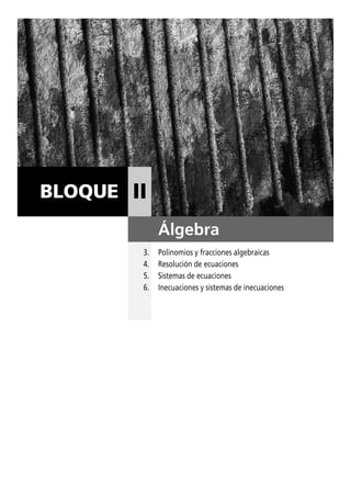 BLOQUE II
Álgebra
3. Polinomios y fracciones algebraicas
4. Resolución de ecuaciones
5. Sistemas de ecuaciones
6. Inecuaciones y sistemas de inecuaciones
 