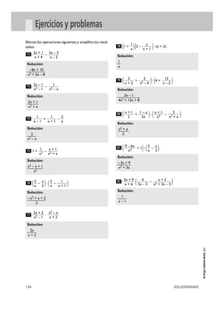 Solución: 
1—x 
Solución: 
——2x— – —1 — 
4x2 + 12x + 8 
Solución: 
—x2—+— x 
2 
Solución: 
—– 3—x +— 9 
x2 + 3x 
Solución: 
—– 8—x —+ 1—0 
x2 + 2x – 8 
Solución: 
—2x— +— 1 
x2 + x 
Solución: 
—2— 
x3 – x 
Solución: 
—x2—– x— +— 1 
Solución: 
—– x—2 +— x +— 2 
134 SOLUCIONARIO 
© Grupo Editorial Bruño, S.L. 
Ejercicios y problemas 
Efectúa las operaciones siguientes y simplifica los resul-tados: 
– 
– 
+ – 
1 + – 
( – ) : ( – ) 
· 
(1 + )(2 – ) : (x + 2) 
( + ) : (4 + ) 
( + ) : ( – ) 
( + 1) : ( – ) 
( – ) 
Solución: 
—1— 
x – 1 
x + 2 
x2 + 2x – 3 
4 
3x – 3 
3x + 9 
x + 6 
82 
x 
3 
3 
x 
9 – 6x 
x2 81 
2 
x2 + x 
x + 1 
x2 
1 – x 
2x 
x + 1 
2 
80 
12 
x – 2 
3 
x2 – 4 
2 
x + 2 
79 
x 
x + 1 
1 
x 
78 
Solución: 
—2—x 
x + 2 
x2 – x 
x + 2 
2x + 2 
x2 – 1 
77 
2 
1 
x + 1 
2 
x 
x 
2 
2 
x 
76 
x2 
x + 1 
x2 + x 
1 
x2 75 
2 
x 
1 
x + 1 
1 
x – 1 
74 
1 
x3 – x 
2x – 1 
x2 – 1 
73 
2x – 3 
x – 2 
2x + 1 
x + 4 
72 
 