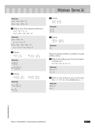 Solución: 
x – 2 
—— 
x – 3 
Solución: 
3x 
123 
Solución: 
P(– 1) = 5 
k = – 4 
124 
Solución: 
a) (x – 1)(x + 2)(x – 3) 
b) (x + 1)(x – 2)2(x + 3) 
118 
Solución: 
a) (x – 1)2(x – 3) 
x1 = x2 = 1, x3 = 3 
b) (x + 1)(x – 1)(x – 3)(x – 5) 
x1 = – 1, x2 = 1, x3 = 3, x4 = 5 
Solución: 
a) —3x +— 2 
x2 + x 
b) —x2 +— 2x —– 3 
TEMA 3. POLINOMIOS Y FRACCIONES ALGEBRAICAS 141 
© Grupo Editorial Bruño, S.L. 
Halla las raíces de los siguientes polinomios: 
a) x3 – 5x2 + 7x – 3 
b) x4 – 8x3 + 14x2 + 8x – 15 
Calcula: 
a) + b) – 
Calcula: 
a) · b) · 
Calcula: 
: 
Calcula: 
: 
Plantea los siguientes problemas y resuélvelos con ayuda 
de Wiris o Derive: 
Halla el valor de k para que el resto de la siguien-te 
división sea 5 
(x4 + kx2 – 6x + 2) : (x + 1) 
Halla el valor de k para que el polinomio 
P(x) = x3 – 5x2 + kx + 8 sea divisible entre x – 2 
Solución: 
P(2) = 0 
k = 2 
2x + 1 
3x2 – 3 
2x2 + x 
x2 – 1 
122 
x2 – 9 
x2 – 4 
x + 3 
x + 2 
121 
Solución: 
x2 
a) ——— 
x2 – 3x + 2 
b) —x— 
x – 2 
x2 + x 
x2 – 4 
x + 2 
x + 1 
x2 
x2 – 1 
x + 1 
x – 2 
120 
x2 – 4 
3 
x2 – 4 
x 
x – 2 
1 
x + 1 
2 
x 
119 
Windows Derive 
