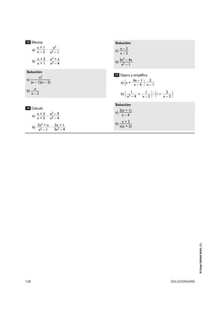 Solución: 
a) —x –— 2 
Solución: 
128 SOLUCIONARIO 
© Grupo Editorial Bruño, S.L. 
Efectúa: 
a) · 
b) · 
Calcula: 
a) : 
b) : 
Opera y simplifica: 
a) (x + ) 
b) ( + ) : (1 + ) 
Solución: 
a) —2(x— + —1) 
x – 4 
b) —x— + —3 
x(x + 2) 
2 
x – 2 
1 
x – 2 
1 
x2 – 4 
2 
x – 1 
4x – 1 
x – 4 
25 
x – 3 
b) —3x3—– —4x 
x2 – 1 
2x + 1 
3x2 – 4 
2x2 + x 
x2 – 1 
x2 – 9 
x2 – 4 
x + 3 
x + 2 
24 
x2 
a) ————— 
(x – 1)(x – 2) 
b) —x— 
x – 2 
x2 + x 
x2 – 4 
x + 2 
x + 1 
x2 
x2 – 1 
x + 1 
x – 2 
23 
 