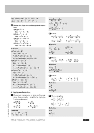 b) ——x2— x =—— 
Solución: 
a) ———4x—— b) —2(2— – —x) 
(x + 3)(x – 3) x 
c) —1 –— x d) —x— – 2— 
Solución: 
a) x(x + 2) 
b) —x3—+ x—2 –— 3—x –— 3 
Solución: 
3 a) —4 
b) —x(x— + —3) 
c) (x + 1)(x – 1)(x – 3) = x3 – 3x2 – x + 3 
d) x(x – 1)(x – 2)2 = x4 – 5x3 + 8x2 – 4x 
45 
Solución: 
a) P(x) = x(x – 2)2 
Q(x) = x(x + 2)(x – 2) 
M.C.D.(P(x), Q(x)) = x(x – 2) 
m.c.m. (P(x), Q(x)) = x(x – 2)2(x + 2) 
b) P(x) = (x – 1)(x + 3) 
Q(x) = (x – 1)(x – 2) 
M.C.D.(P(x), Q(x)) = x – 1 
m.c.m. (P(x), Q(x)) = (x – 1)(x – 2)(x + 3) 
c) P(x) = x2(x – 1)(x – 3) 
Q(x) = x(x – 1)2 
M.C.D.(P(x), Q(x)) = x(x – 1) 
m.c.m. (P(x), Q(x)) = x2(x – 1)2(x – 3) 
d) P(x) = (x – 1)2(x – 2) 
Q(x) = (x – 1)(x – 2)2 
M.C.D.(P(x), Q(x)) = (x – 1)(x – 2) 
m.c.m. (P(x), Q(x)) = (x – 1)2(x – 2)2 
TEMA 3. POLINOMIOS Y FRACCIONES ALGEBRAICAS 131 
© Grupo Editorial Bruño, S.L. 
Halla el M.C.D. y el m.c.m. de los siguientes polino-mios: 
a) P(x) = x3 – 4x 
Q(x) = x3 – 4x2 + 4x 
b) P(x) = x2 + 2x – 3 
Q(x) = x2 – 3x + 2 
c) P(x) = x4 – 4x3 + 3x2 
Q(x) = x3 – 2x2 + x 
d) P(x) = x3 – 4x2 + 5x – 2 
Q(x) = x3 – 5x2 + 8x – 4 
4. Fracciones algebraicas 
Descompón mentalmente en factores el numera-dor 
y el denominador y simplifica las siguientes 
fracciones algebraicas: 
a) b) 
c) d) 
Calcula: 
a) + b) – 
c) – d) – 
Efectúa: 
a) · b) · 
Calcula: 
a) : b) : 
Opera y simplifica: 
a) ( + ) 
b) (x + ) : (x – ) 
Solución: 
a) 3 
b) —x –— 2 
x 
x 
1 – x 
x 
1 – x 
3x2 
x + 2 
2 
x2 
1 
x 
50 
4 
4x – 4 
x2 – 9 
x2 – x 
x – 3 
2x 
x – 1 
3x 
2x – 2 
49 
x3 – 9x 
x2 – 3 
x2 – 9 
3x + 3 
3x 
x2 – 4 
2 
2x 
x – 2 
48 
x2 (2x – 1)2 
x + 1 
(2x – 1)2 
1 
2x – 1 
x + 1 
x2 + x 
1 
x2 
4x 
2x + 4 
8 
x2 + 2x 
2 
x – 3 
2 
x + 3 
47 
x(x – 1) x – 1 
c) —(2x— +— 3)—(2x— – —3) = 2x + 3 
2x – 3 
(3x + 1)2 
d) ———= 3x + 1 
3x + 1 
Solución: 
a) ——(x —+ 2—)2— x + 2 =—— 
(x + 2)(x – 2) x – 2 
9x2 + 6x + 1 
3x + 1 
4x2 – 9 
2x – 3 
x2 
x2 – x 
(x + 2)2 
x2 – 4 
46 
 