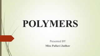 POLYMERS
Presented BY
Miss Pallavi Jadhav
 
