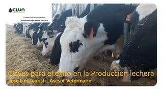 Jose	Luis	Juaristi	.	Asesor	Veterinario
Claves	para	el	éxito	en	la	Producción	lechera
 