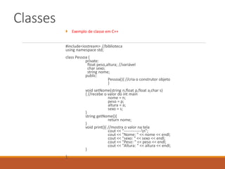 Classes
 Exemplo de classe em C++
#include<iostream> //biblioteca
using namespace std;
class Pessoa {
private:
float peso...