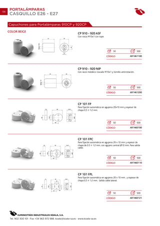 136
       PORTALÁMPARAS
       CASQUILLO E26 - E27

      Capuchones para Portalámparas 910CP y 920CP

      COLOR BEIGE
                                                                 CP 910 - 920 ASF
                                                                 Con rosca M10x1 con tope.




                                                                                                     50                       500

                                                                                              CÓDIGO                  AR1461100




                                                                 CP 910 - 920 NIP
                                                                 Con racor metálico roscado M10x1 y tornillo antirrotación.




                                                                                                     50                       500

                                                                                              CÓDIGO                  AR1461200



                                                                 CP 101 FP
                                                                 Para fijación automática en agujeros 20x10 mm y espesor de
                                                                 chapa 0.5 1.2 mm.




                                                                                                     50                       500

                                                                                              CÓDIGO                  AR1460100



                                                                 CP 101 FPC
                                                                 Para fijación automática en agujeros 20 x 10 mm y espesor de
                                                                 chapa de 0.5 1.2 mm. con agujero central O10 mm. Para salida
                                                                 cable.



                                                                                                     50                       500

                                                                                              CÓDIGO                  AR1460110



                                                                 CP 101 FPL
                                                                 Para fijación automática en agujeros 20 x 10 mm. y espesor de
                                                                 chapa 0.5 1.2 mm. Salida cable lateral.




                                                                                                     50                       500

                                                                                              CÓDIGO                  AR1460121




       Tel. 902 300 101 · Fax +34 963 972 988. koala@koala-sa.es · www.koala-sa.es
 