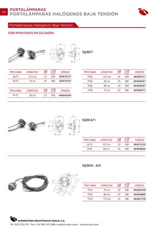 168
      PORTALÁMPARAS
      PORTALÁMPARAS HALÓGENOS BAJA TENSIÓN

      Portalámparas Halógenos Baja Tensión

      5300 MONTADOS EN ESCUADRA




                                                                   SQ30/1




      TIPO CABLE    LONGITUD                     CÓDIGO              TIPO CABLE      LONGITUD                CÓDIGO
         SIL75        12.5 cm.     25    500    AR4010121               TF20          12.5 cm.   25   500   AR4040121
         SIL75         16 cm.      25    500    AR4010161               TF20           20 cm.    25   500   AR4040201
                                                                        TF20           40 cm.    25   500   AR4040401
      TIPO CABLE    LONGITUD                     CÓDIGO                 TF20           75 cm.    25   500   AR4040751

         PT75          50 cm.      25    500    AR40A050A




                                                                    SQ30 A/1.




                                                                     TIPO CABLE      LONGITUD                CÓDIGO
                                                                       SIL75          12.5 cm.   25   500   AR4010122
                                                                        TF20          60 cm.     25   500   AR4040602




                                                                    SQ30/A - A/2




                                                                     TIPO CABLE      LONGITUD                CÓDIGO
                                                                        TF20           70 cm.    25   500   AR4040709
                                                                        TF20           80 cm.    25   500   AR4040809
                                                                        TF20          175 cm.    25   500   AR4041759




       Tel. 902 300 101 · Fax +34 963 972 988. koala@koala-sa.es · www.koala-sa.es
 