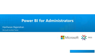 CPBIG Local Meet – October 2019
PASS
Power BI for Administrators
Hariharan Rajendran
Microsoft Certified Trainer
 