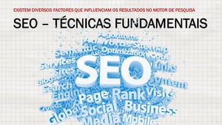 SEO – TÉCNICAS FUNDAMENTAIS
EXISTEM DIVERSOS FACTORES QUE INFLUENCIAM OS RESULTADOS NO MOTOR DE PESQUISA
 