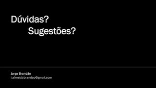 Dúvidas?
Sugestões?
Jorge Brandão
j.almeidabrandao@gmail.com
 