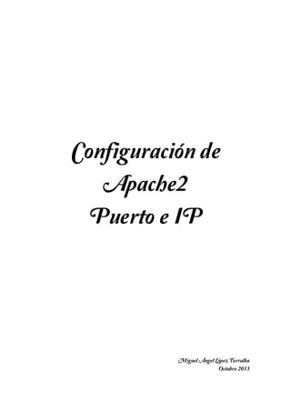Configuración de
Apache2
Puerto e IP

Miguel Ángel López Torralba
Octubre 2013

 