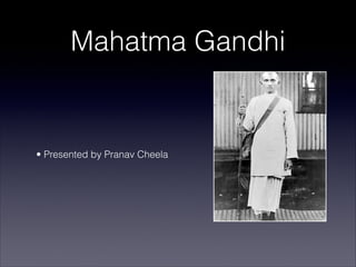 Mahatma Gandhi


• Presented by Pranav Cheela
 
