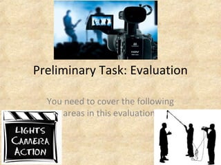 Preliminary Task: Evaluation 
You need to cover the following 
areas in this evaluation: 
 