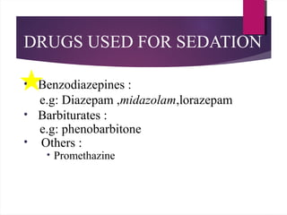 DRUGS USED FOR SEDATION
• Benzodiazepines :
e.g: Diazepam ,midazolam,lorazepam
• Barbiturates :
e.g: phenobarbitone
• Others :
• Promethazine
 
