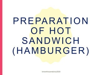 PREPARATION
OF HOT
SANDWICH
(HAMBURGER)
kimanthonymalonzo2020
 