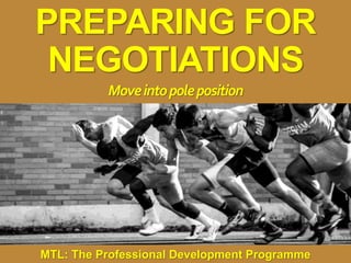 1
|
MTL: The Professional Development Programme
Preparing for Negotiations
MTL: The Professional Development Programme
PREPARING FOR
NEGOTIATIONS
Moveintopoleposition
 