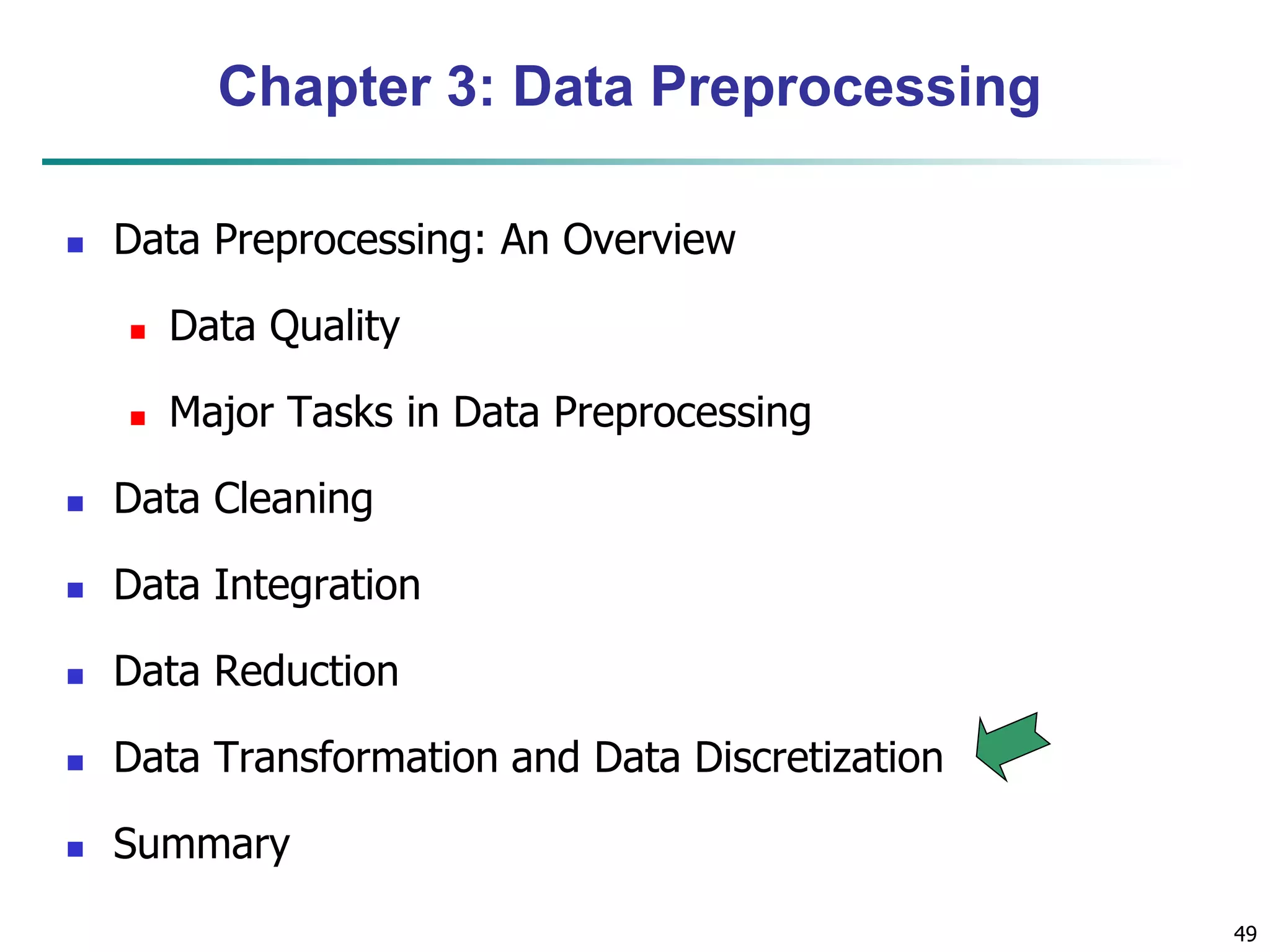 49
Chapter 3: Data Preprocessing
 Data Preprocessing: An Overview
 Data Quality
 Major Tasks in Data Preprocessing
 Data Cleaning
 Data Integration
 Data Reduction
 Data Transformation and Data Discretization
 Summary
 