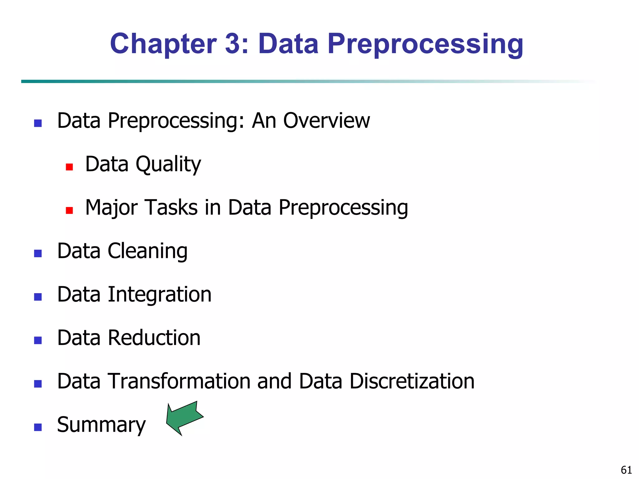 61
Chapter 3: Data Preprocessing
 Data Preprocessing: An Overview
 Data Quality
 Major Tasks in Data Preprocessing
 Data Cleaning
 Data Integration
 Data Reduction
 Data Transformation and Data Discretization
 Summary
 