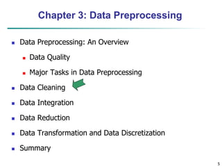 5
5
Chapter 3: Data Preprocessing
 Data Preprocessing: An Overview
 Data Quality
 Major Tasks in Data Preprocessing
 Data Cleaning
 Data Integration
 Data Reduction
 Data Transformation and Data Discretization
 Summary
 
