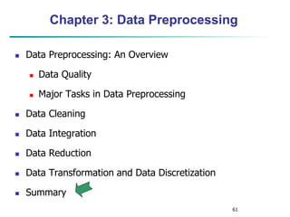 61
Chapter 3: Data Preprocessing
 Data Preprocessing: An Overview
 Data Quality
 Major Tasks in Data Preprocessing
 Data Cleaning
 Data Integration
 Data Reduction
 Data Transformation and Data Discretization
 Summary
 
