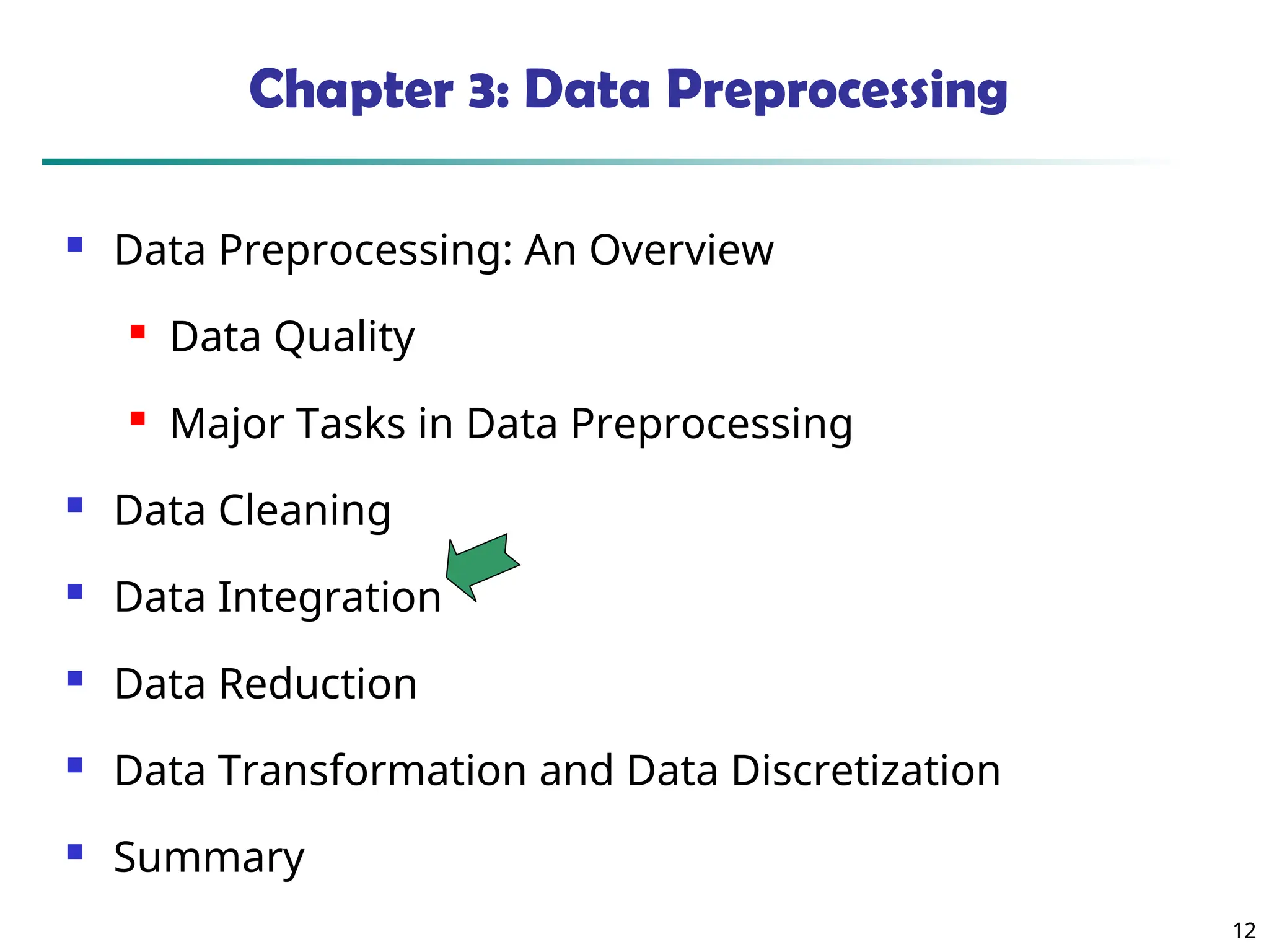12
12
Chapter 3: Data Preprocessing
 Data Preprocessing: An Overview
 Data Quality
 Major Tasks in Data Preprocessing
 Data Cleaning
 Data Integration
 Data Reduction
 Data Transformation and Data Discretization
 Summary
 