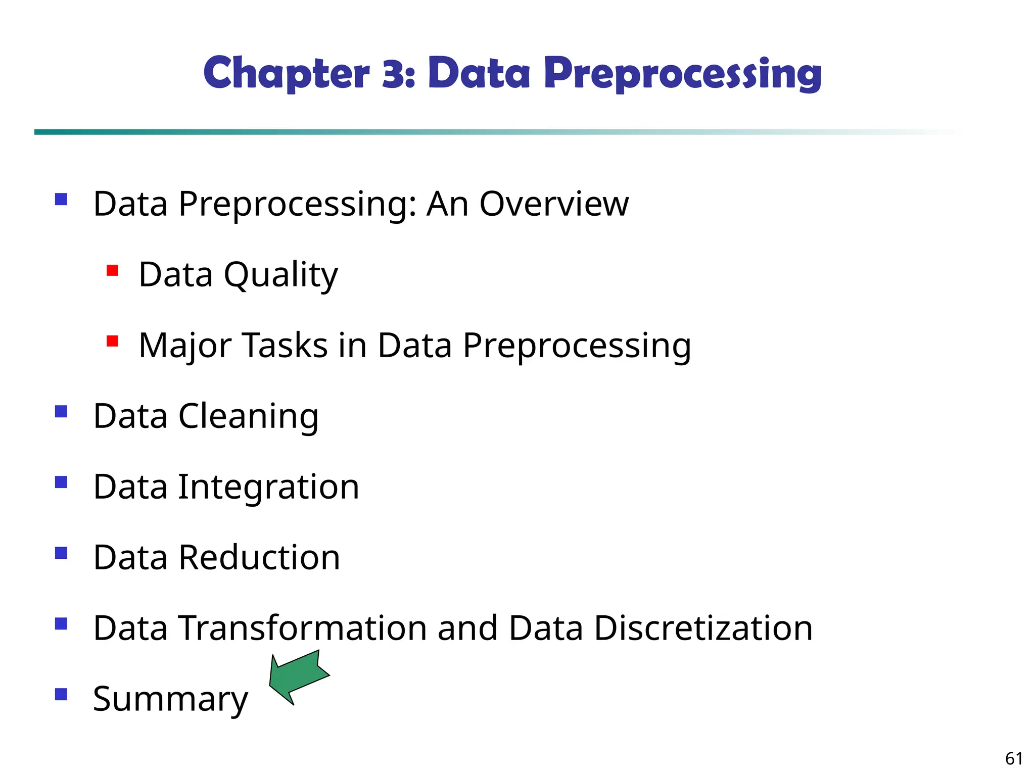 61
Chapter 3: Data Preprocessing
 Data Preprocessing: An Overview
 Data Quality
 Major Tasks in Data Preprocessing
 Data Cleaning
 Data Integration
 Data Reduction
 Data Transformation and Data Discretization
 Summary
 