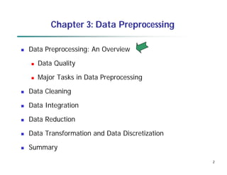 2
2
Chapter 3: Data Preprocessing
 Data Preprocessing: An Overview
 Data Quality
 Major Tasks in Data Preprocessing
 Data Cleaning
 Data Integration
 Data Reduction
 Data Transformation and Data Discretization
 Summary
 