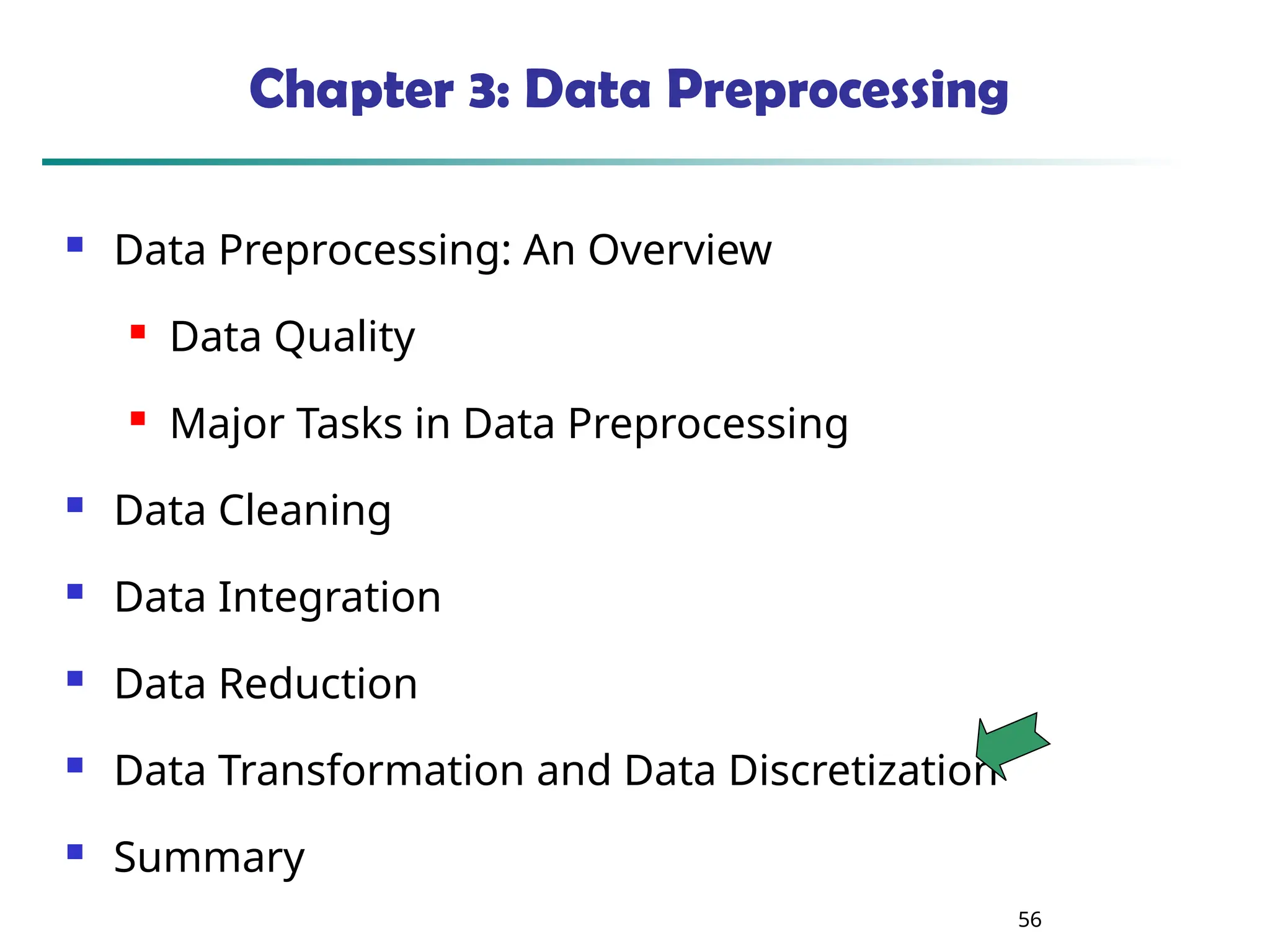 56
Chapter 3: Data Preprocessing
 Data Preprocessing: An Overview
 Data Quality
 Major Tasks in Data Preprocessing
 Data Cleaning
 Data Integration
 Data Reduction
 Data Transformation and Data Discretization
 Summary
 
